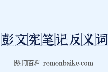 彭文宪笔记反义词是什么意思的图片
